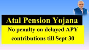 Atal Pension Yojana : No penalty on delayed APY contributions till Sept 30
